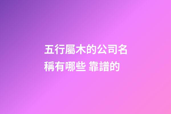 五行屬木的公司名稱有哪些 靠譜的-第1張-公司起名-玄機派